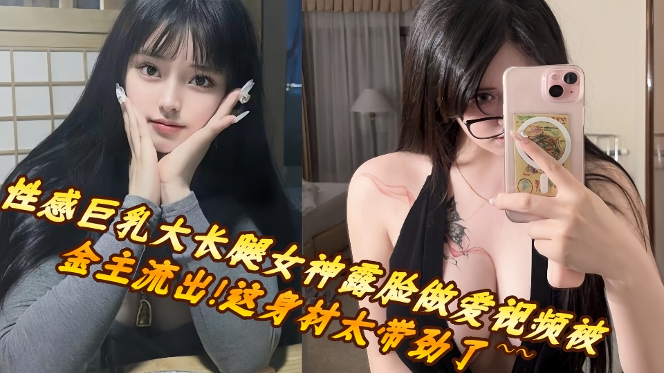 性感巨乳大长腿女神露脸做爱视频被金主流出！这身材太带劲了~~