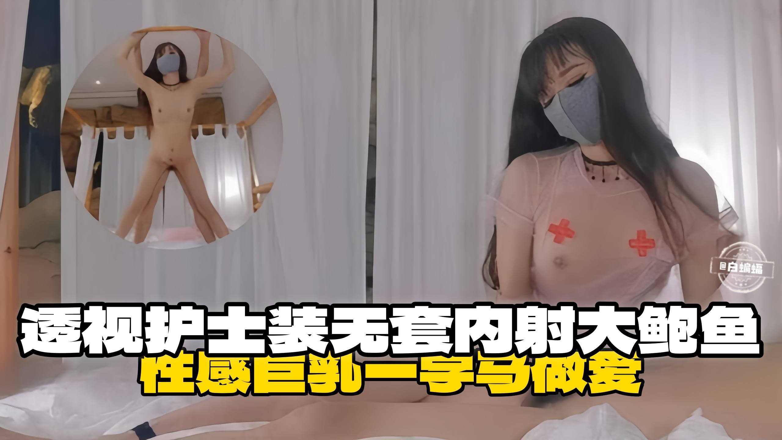 【性感巨乳-透视装护士】一字马无套内射大鲍鱼乖巧护士